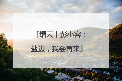 缙云丨彭小容：盐边，我会再来